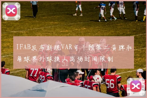 IFAB发布新规VAR可干预第二黄牌和角球界外球换人离场时间限制