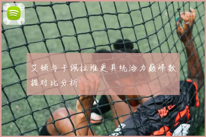 艾顿与卡佩拉谁更具统治力巅峰数据对比分析