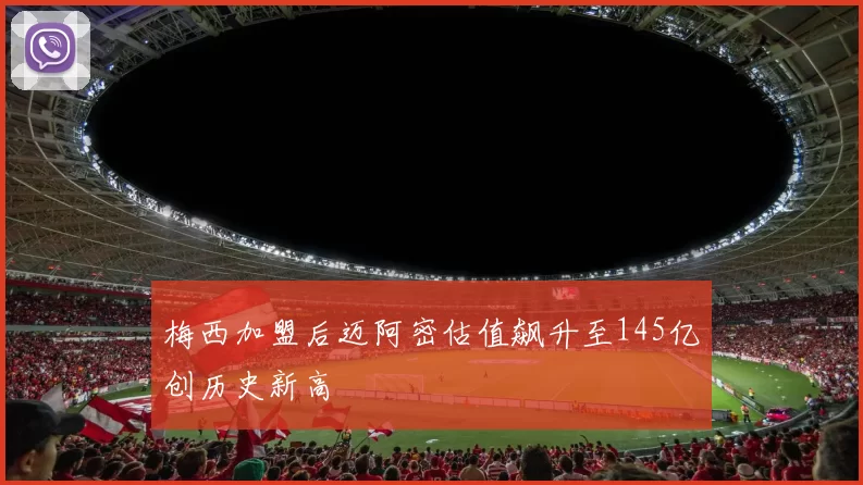 梅西加盟后迈阿密估值飙升至145亿创历史新高