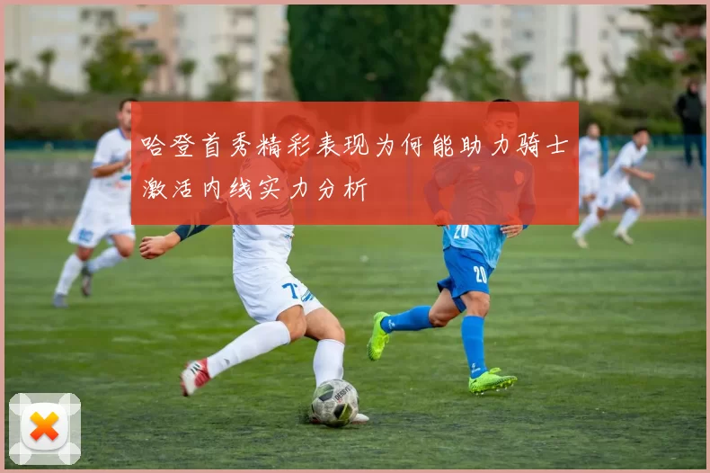 哈登首秀精彩表现为何能助力骑士激活内线实力分析