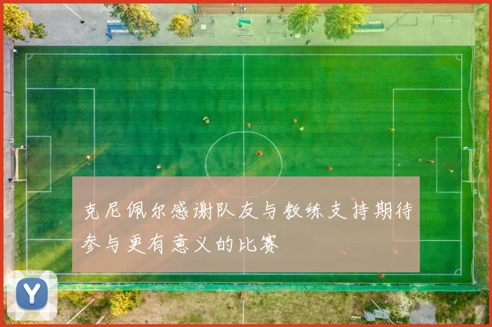 克尼佩尔感谢队友与教练支持期待参与更有意义的比赛