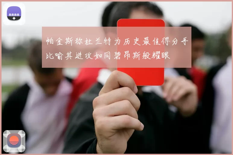帕金斯称杜兰特为历史最佳得分手比喻其进攻如同碧昂斯般耀眼