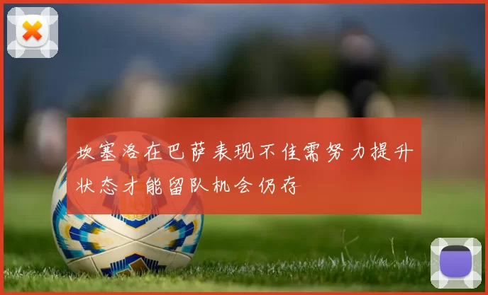 坎塞洛在巴萨表现不佳需努力提升状态才能留队机会仍存