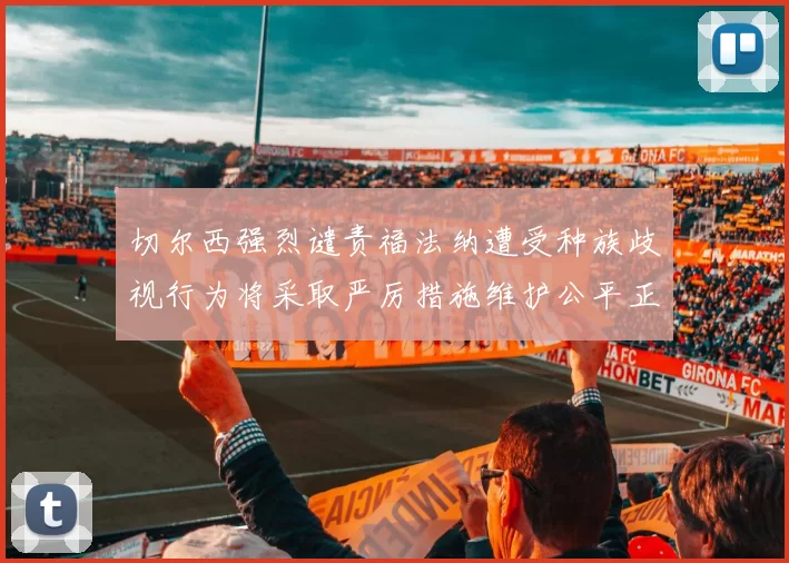 切尔西强烈谴责福法纳遭受种族歧视行为将采取严厉措施维护公平正义