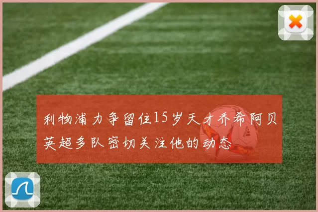 利物浦力争留住15岁天才乔希阿贝英超多队密切关注他的动态