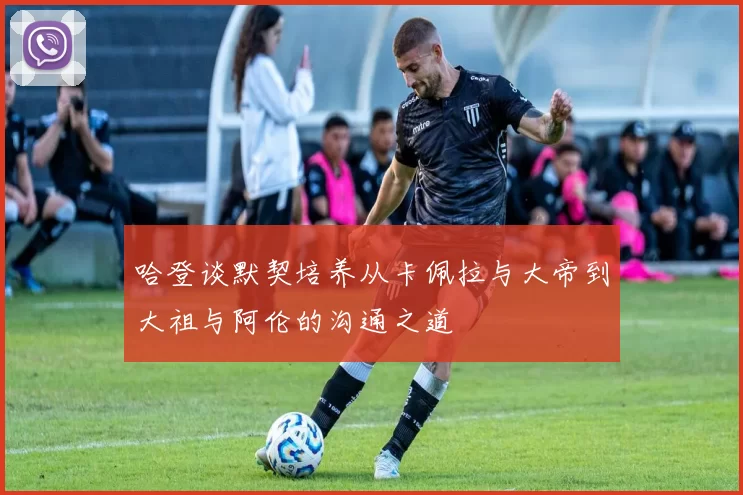 哈登谈默契培养从卡佩拉与大帝到大祖与阿伦的沟通之道